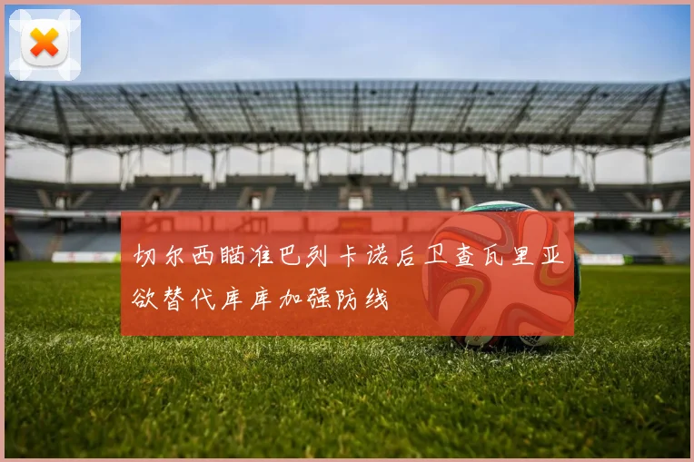 切尔西瞄准巴列卡诺后卫查瓦里亚欲替代库库加强防线