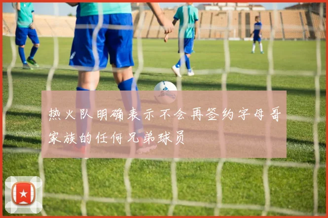 热火队明确表示不会再签约字母哥家族的任何兄弟球员