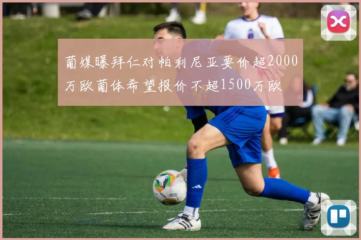 葡媒曝拜仁对帕利尼亚要价超2000万欧葡体希望报价不超1500万欧