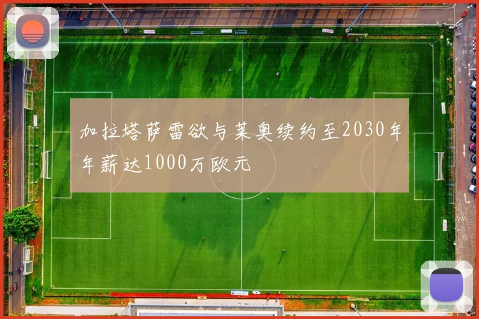 加拉塔萨雷欲与莱奥续约至2030年年薪达1000万欧元
