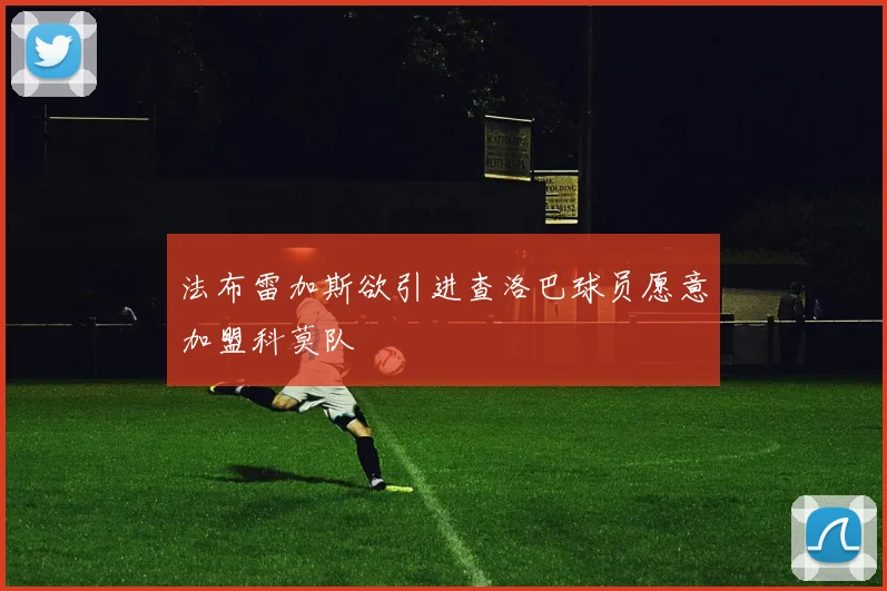法布雷加斯欲引进查洛巴球员愿意加盟科莫队